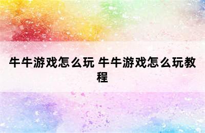 牛牛游戏怎么玩 牛牛游戏怎么玩教程